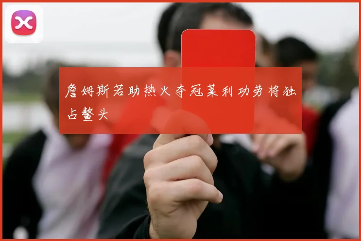 詹姆斯若助热火夺冠莱利功劳将独占鳌头
