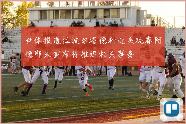 世体报道拉波尔塔德科赴美观赛阿德耶米宣布将推迟相关事务