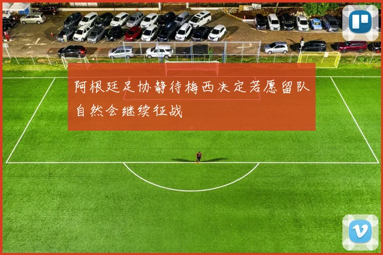 阿根廷足协静待梅西决定若愿留队自然会继续征战