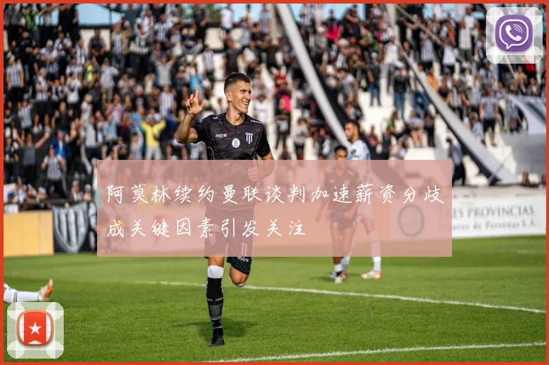 阿莫林续约曼联谈判加速薪资分歧成关键因素引发关注