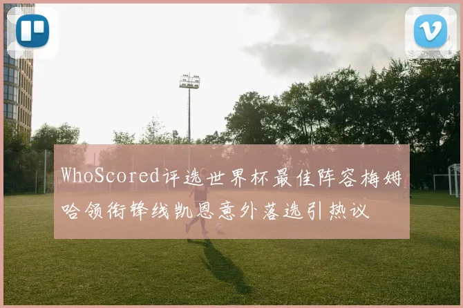 WhoScored评选世界杯最佳阵容梅姆哈领衔锋线凯恩意外落选引热议